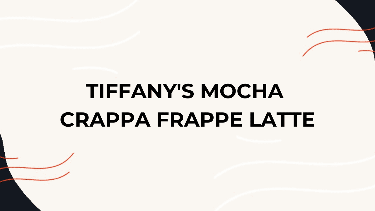 tiffany’s-mocha-crappa-frappe-latte