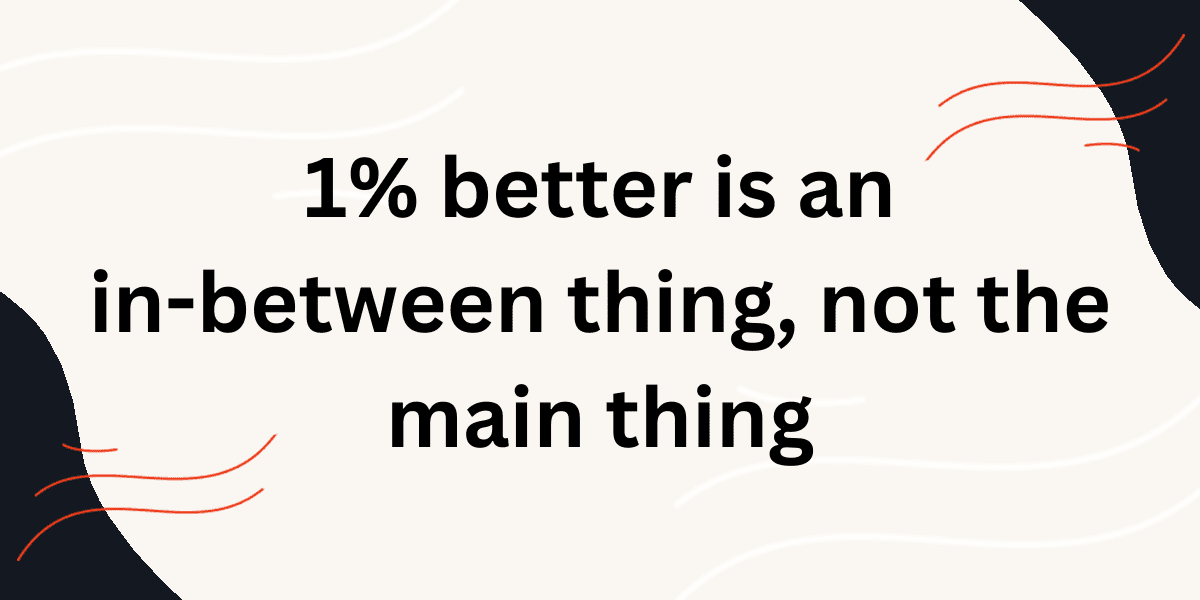 1%-better-is-an-in-between-thing,-not-the-main-thing